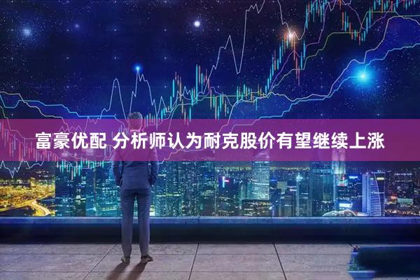 富豪优配 分析师认为耐克股价有望继续上涨