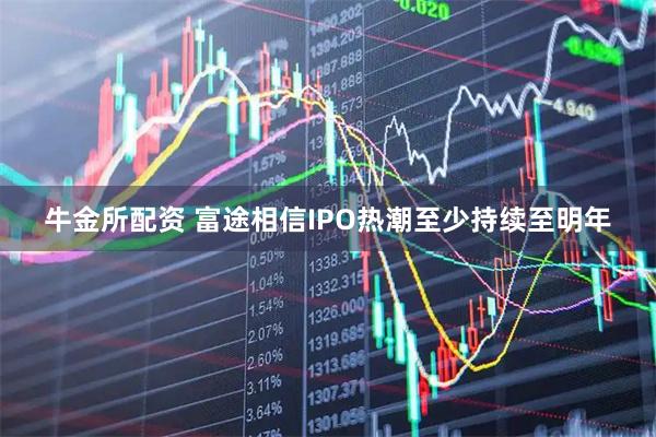 牛金所配资 富途相信IPO热潮至少持续至明年