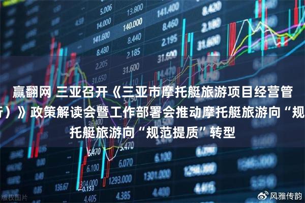 赢翻网 三亚召开《三亚市摩托艇旅游项目经营管理办法（试行）》政策解读会暨工作部署会推动摩托艇旅游向“规范提质”转型