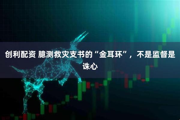 创利配资 臆测救灾支书的“金耳环”，不是监督是诛心