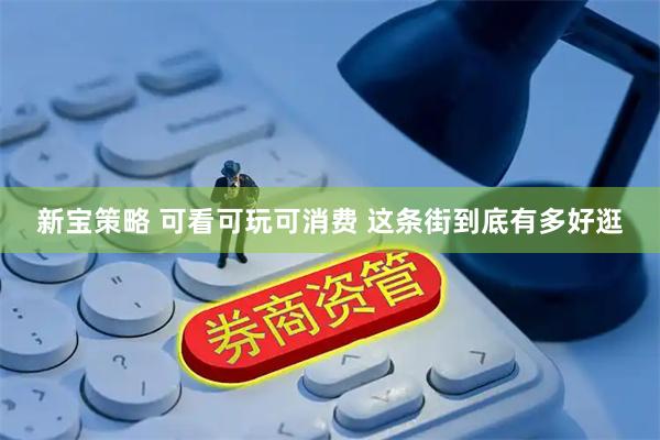 新宝策略 可看可玩可消费 这条街到底有多好逛